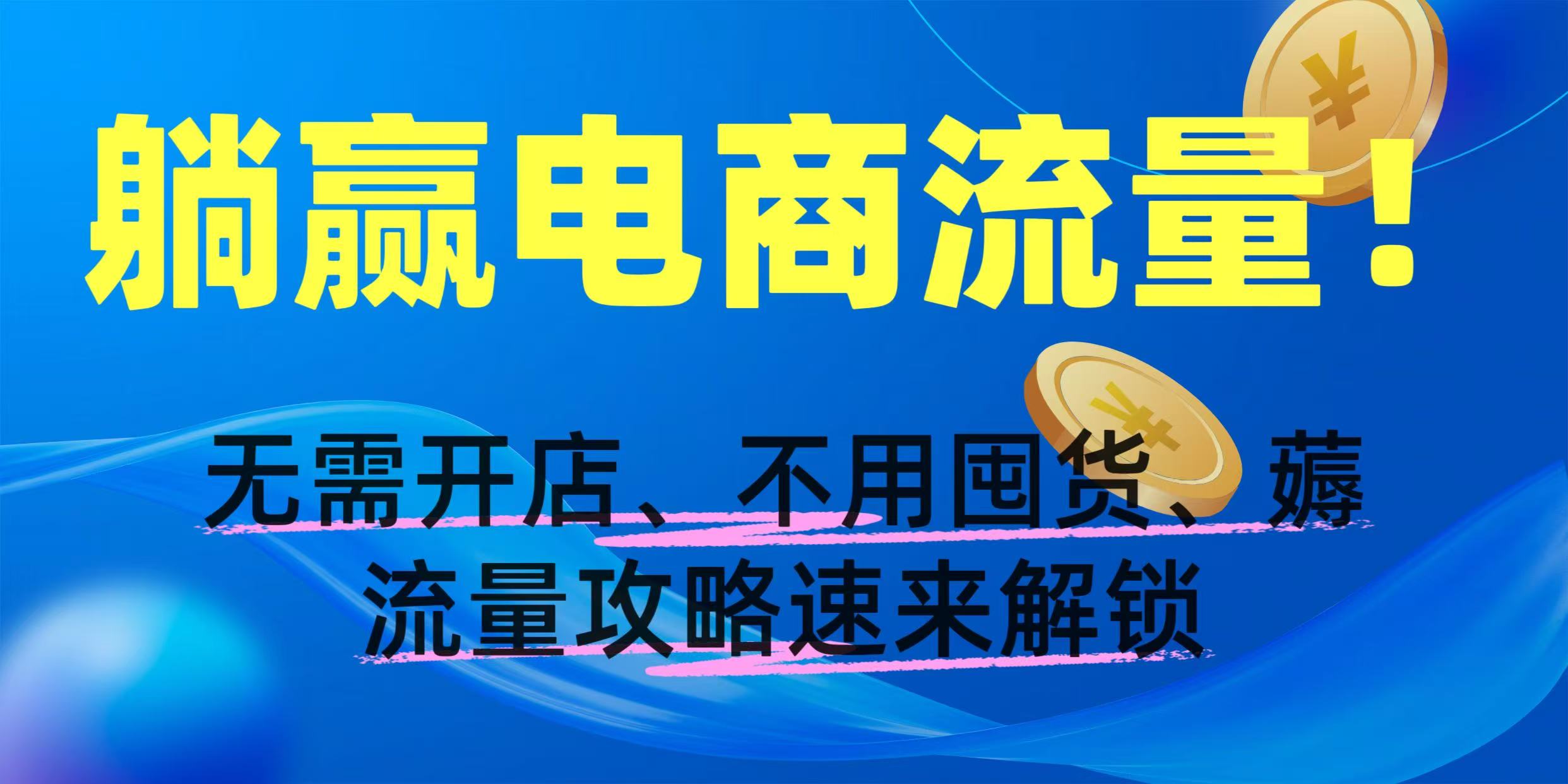 躺赢电商流量！无需开店、不用囤货，薅流量攻略速来解锁-91集赚创业网