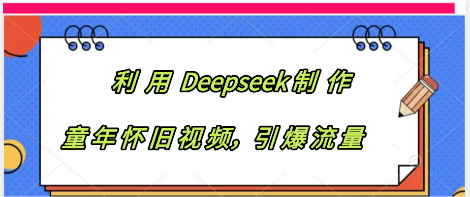 利用 Deepseek制 作童年怀旧视频，引爆流量-91集赚创业网
