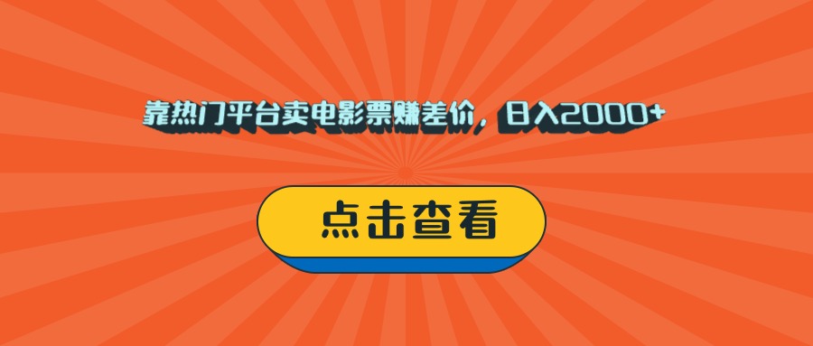 靠热门平台卖电影票赚差价，日入2000+，小白轻松上手-91集赚创业网