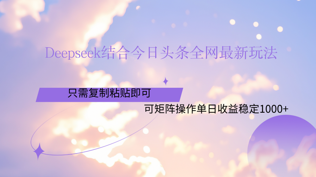 Deepseek结合今日头条全网最新玩法，只需复制粘贴，小白轻松上手单日稳定1000+-91集赚创业网
