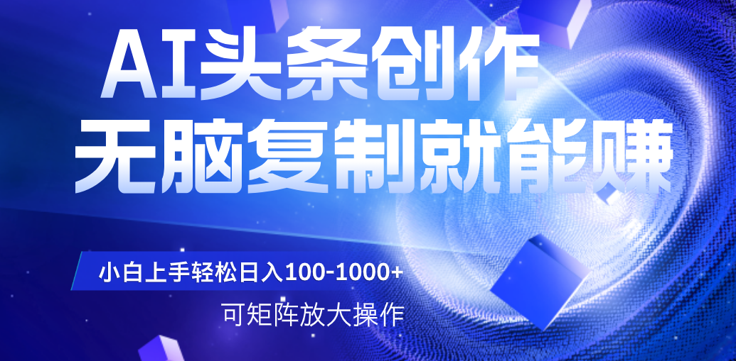 AI头条文章创作，无脑复制粘贴就能赚，小白轻松上手稳定日入100-1000+   可矩阵操作-91集赚创业网