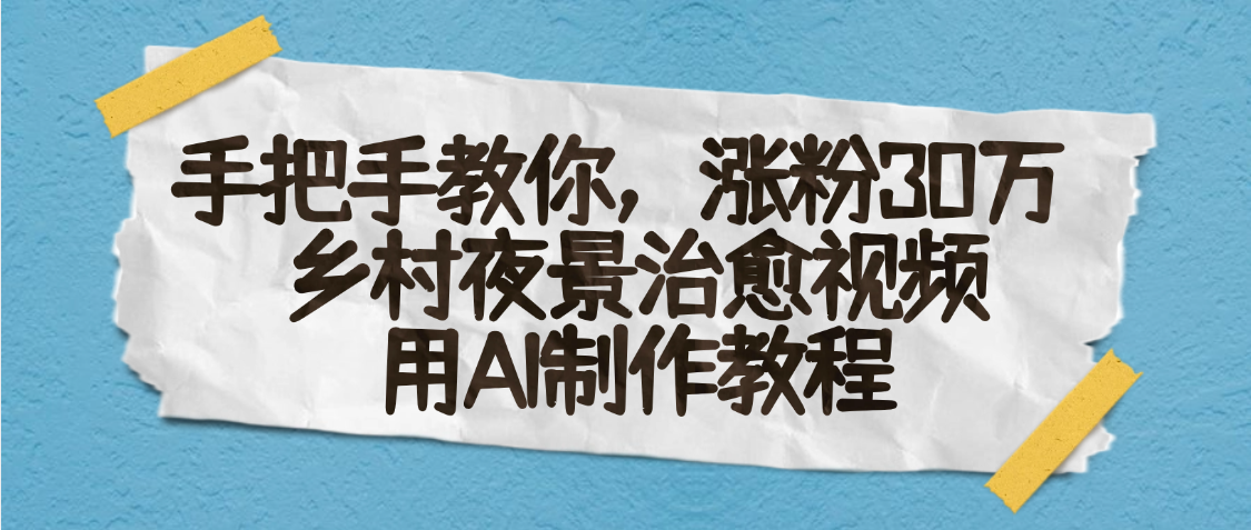 AI一键生成，乡村夜景治愈视频，涨粉30万，手把手教-91集赚创业网