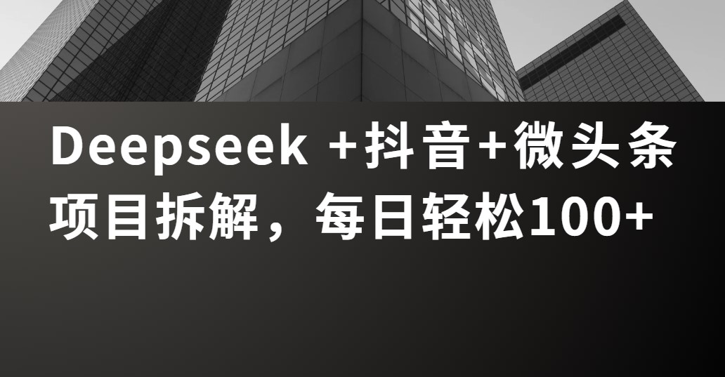 Deepseek +抖音 微头条项目拆解，每日轻松100+-91集赚创业网