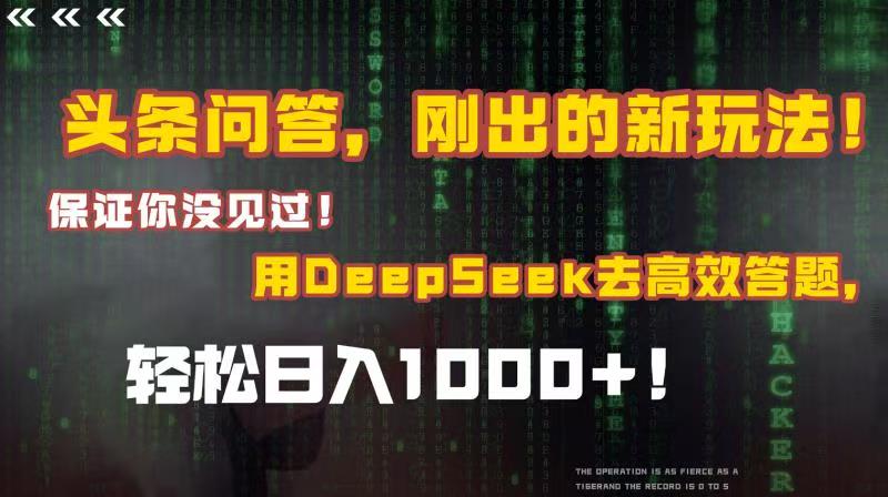头条问答，刚出的新玩法！保证你没见过！结合Deepseek高效答题，轻松日入1000+-91集赚创业网