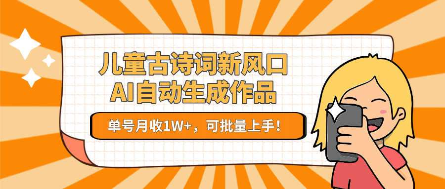 亲测儿童古诗词新风口！AI自动生成作品，单号月收1W+，可批量上手！-91集赚创业网