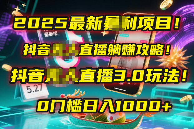2025最新暴利项目！抖音无人直播躺赚攻略！抖音无人直播3.0玩法！0门槛…-91集赚创业网
