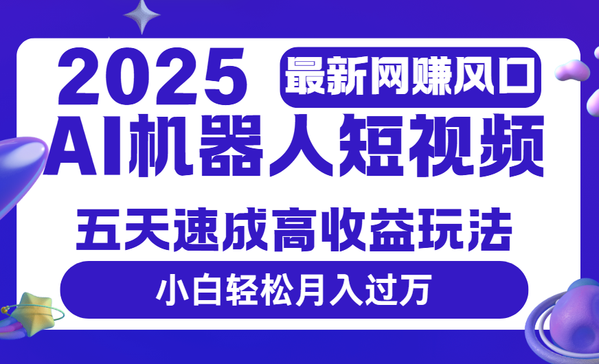 2025最新网赚变现风口，Ai 机器人短视频，五天速成高收益玩法，小白轻松月入过万-91集赚创业网