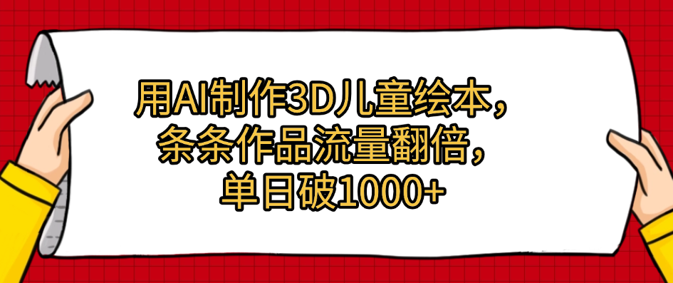用AI制作3D儿童绘本，条条作品流量翻倍，单日破1000+-91集赚创业网