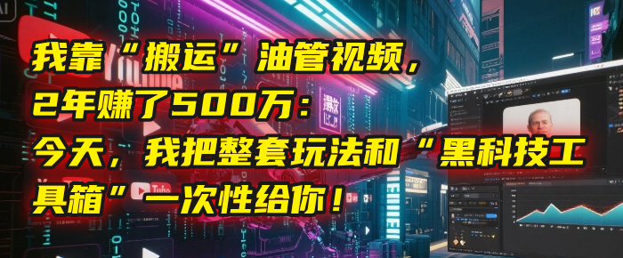 我靠“搬运”油管视频，2年赚了500万：今天，我把整套玩法和“黑科技工具箱”一次性给你！-91集赚创业网