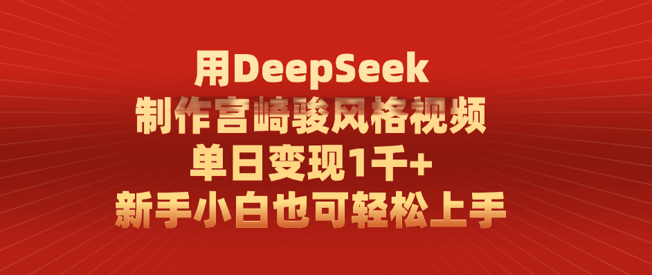 用DeepSeek制作宫崎骏风格视频， 单日变现1千+，新手小白也可轻松上手-91集赚创业网