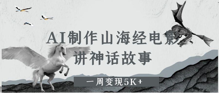 AI制作山海经电影，讲神话故事，一周变现5K+-91集赚创业网