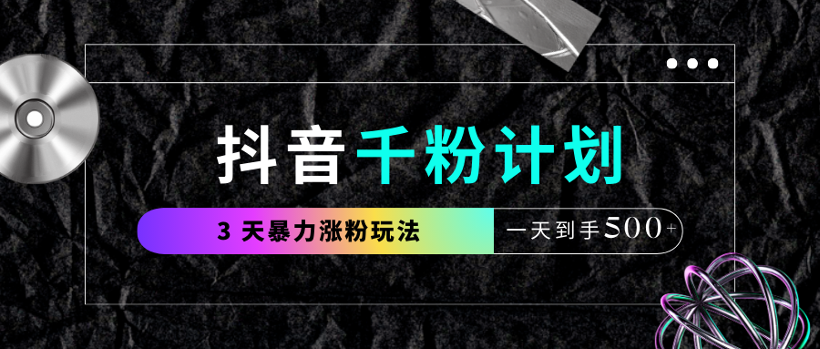 抖音千粉计划，最新玩法三天暴力涨千粉，一天到手500元+-91集赚创业网