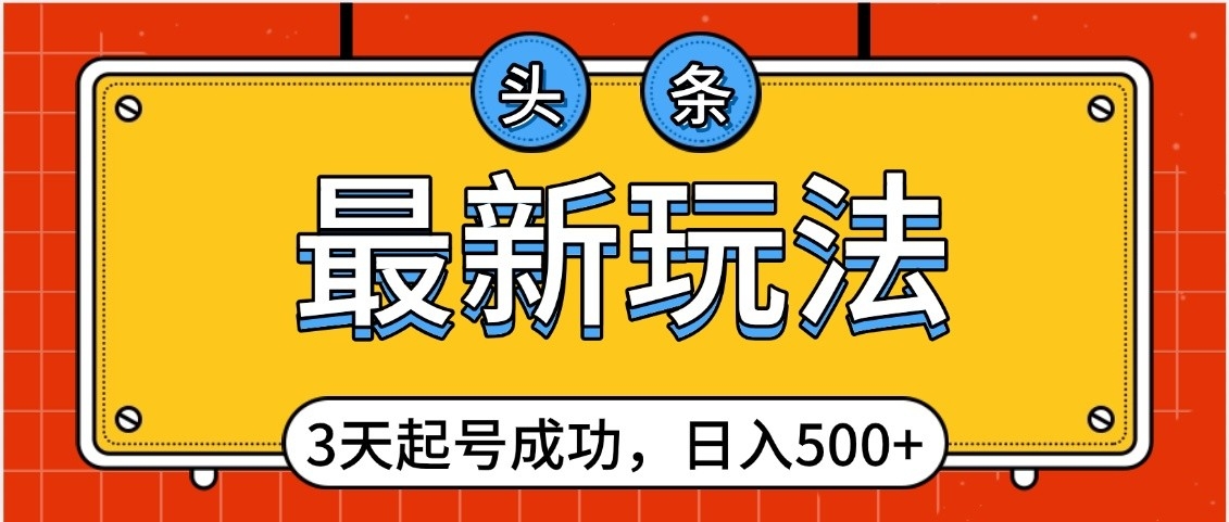 头条，最新玩法，3天起号成功，日入500+，小白轻松上手-91集赚创业网