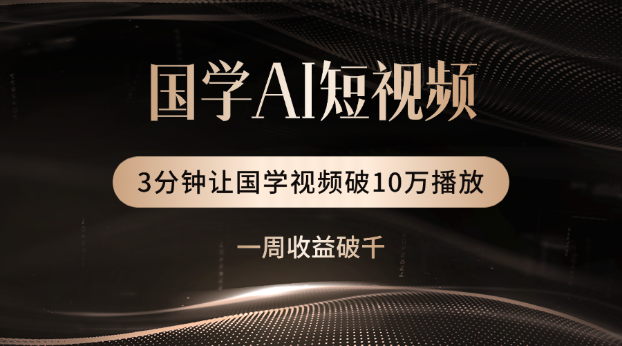国学遇上AI！3分钟让国学视频破10万播放-91集赚创业网