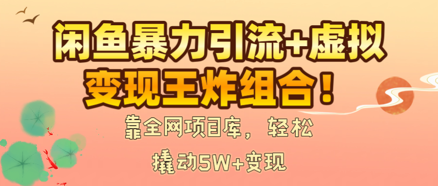 闲鱼暴力引流+虚拟变现王炸组合！靠全网项目库，轻松撬动5W+变现-91集赚创业网