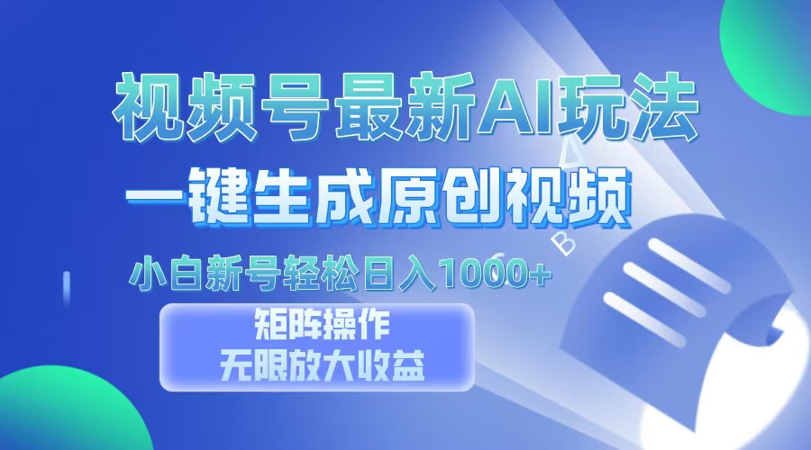 视频号最新AI万法，一键生成原创视频，小白新号也能轻松日入100+-91集赚创业网