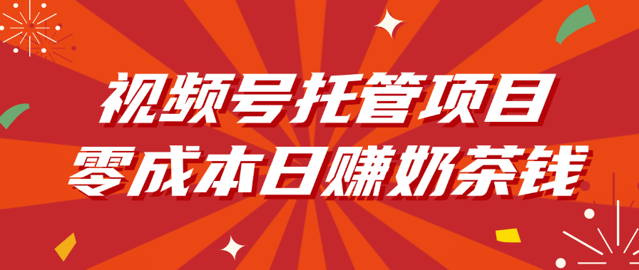 视频号托管项目，零成本日赚奶茶钱-91集赚创业网