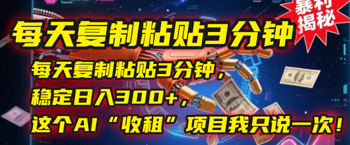 每天复制粘贴3分钟，稳定日入300+，这个AI“收租”项目我只说一次！-91集赚创业网