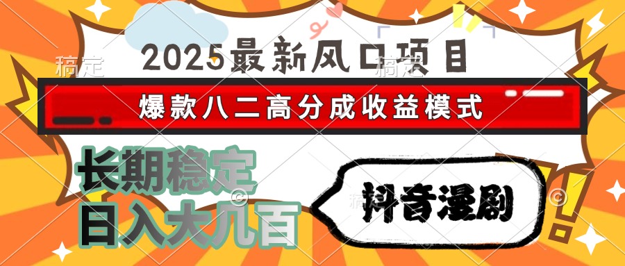 2025最新风口项目 抖音漫剧 爆款八二高分成收益模式 长期稳定日入大几百-91集赚创业网