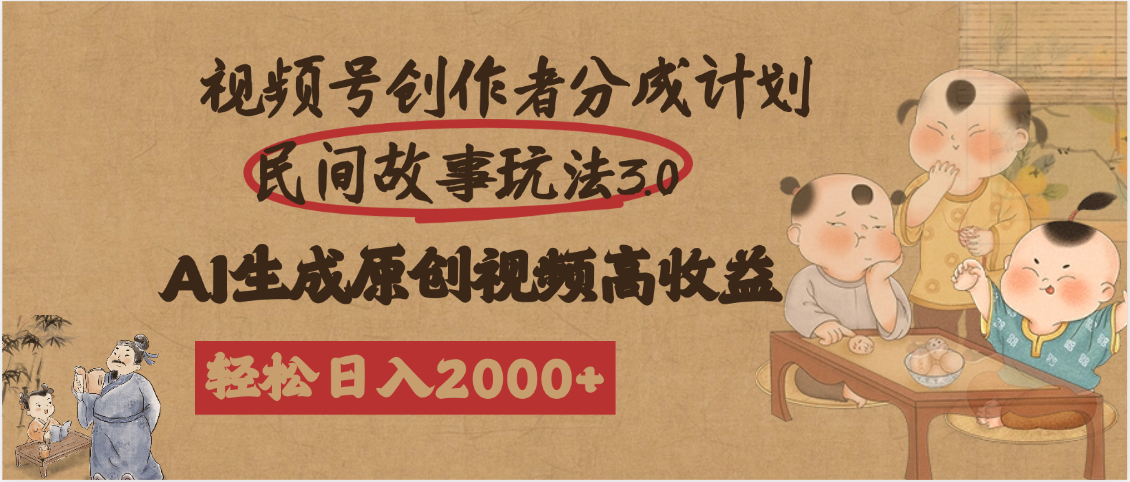 视频号创作者分成民间故事玩法3.0，100%原创视频高收益，轻松日入2000+-91集赚创业网