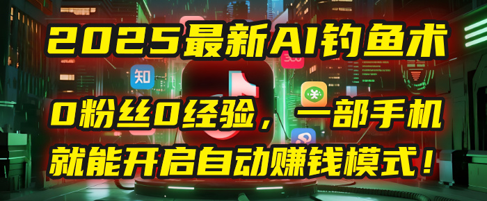 2025最新AI钓鱼术：0粉丝0经验，一部手机就能开启自动赚钱模式！-91集赚创业网