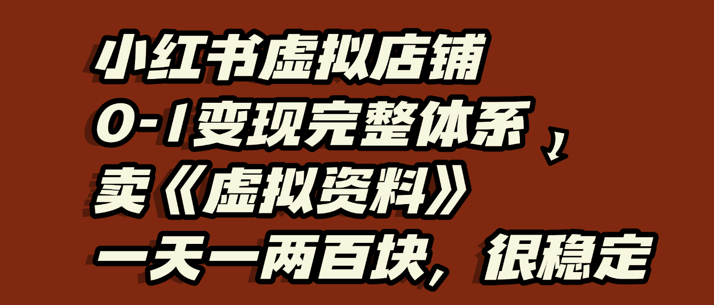 小红书虚拟店铺0-1变现完整体系：虚拟资料，一天一两百块，很稳定-91集赚创业网