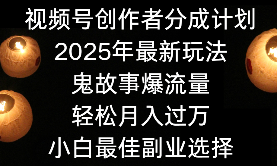 视频号创作者分成计划，2025年最新玩法鬼故事爆流量，小白轻松上手，副业的绝佳选择，轻松月入过万-91集赚创业网