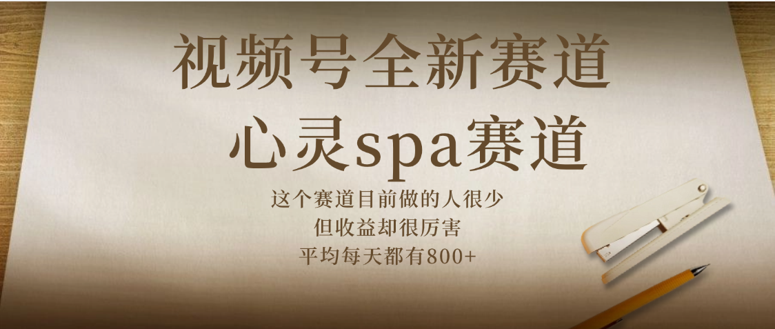 视频号全新赛道，心灵SPA赛道，做起来超简单，每天收益800+-91集赚创业网