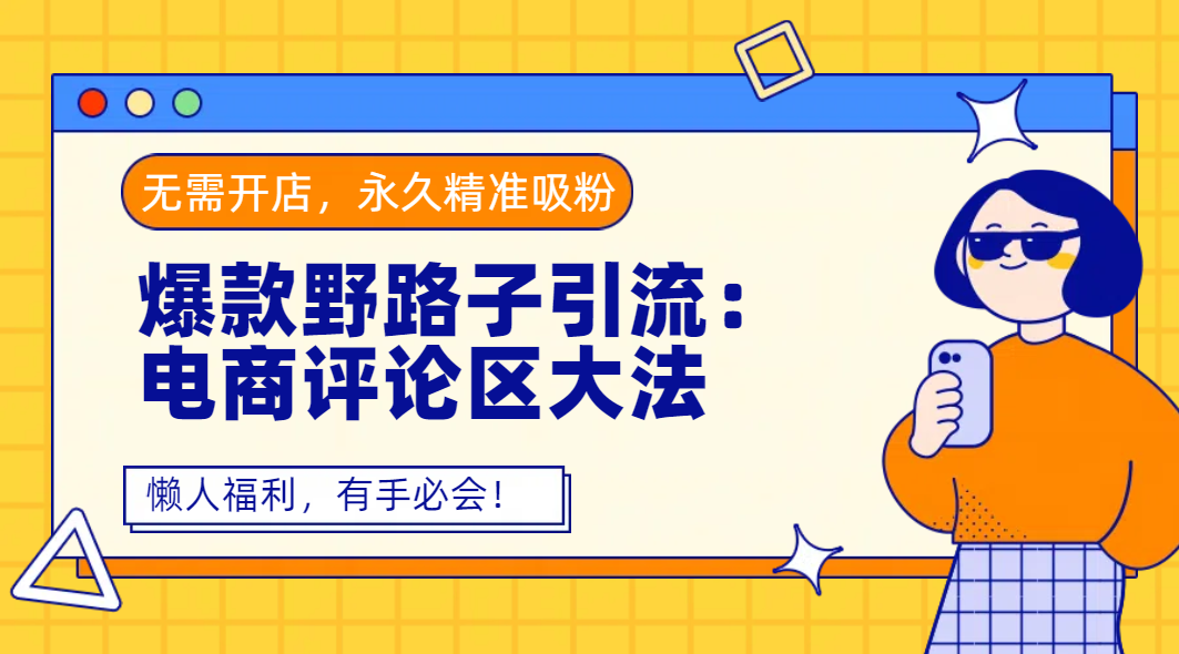 爆款野路子引流：电商评论区大法，无需开店，永久精准吸粉，懒人福利，有手必会！-91集赚创业网