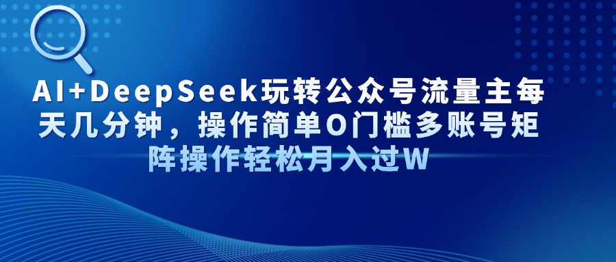 Al+Deepseek玩转公众号流量主每天几分钟，操作简单0门槛多账号矩阵操作轻松月入过W-91集赚创业网