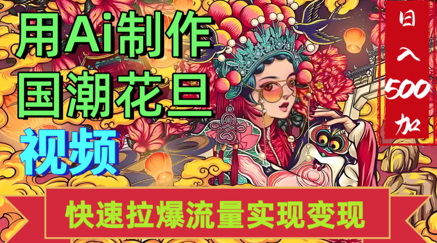 2025年七月劲爆Ai制作国潮花旦视频快速拉爆流量起号多方向变现（快速达到日入500+）-91集赚创业网