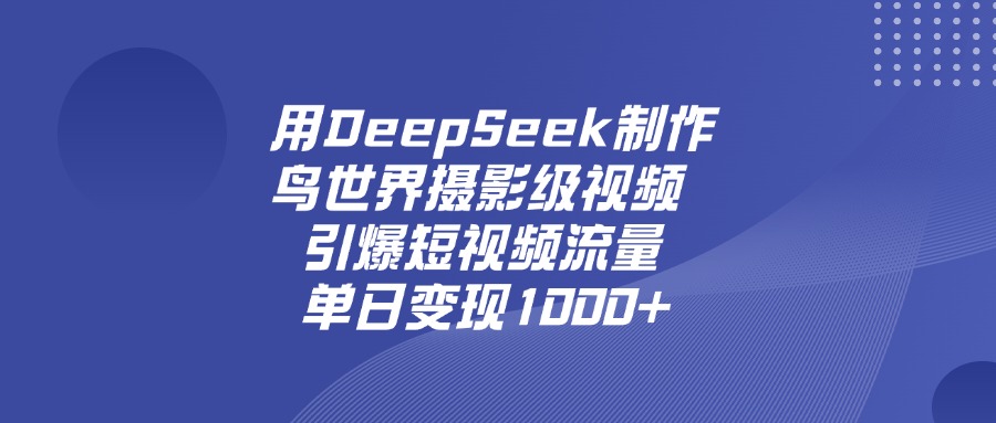 用DeepSeek制作鸟，世界摄影级视频，引爆短视频流量，单日变现1000+-91集赚创业网