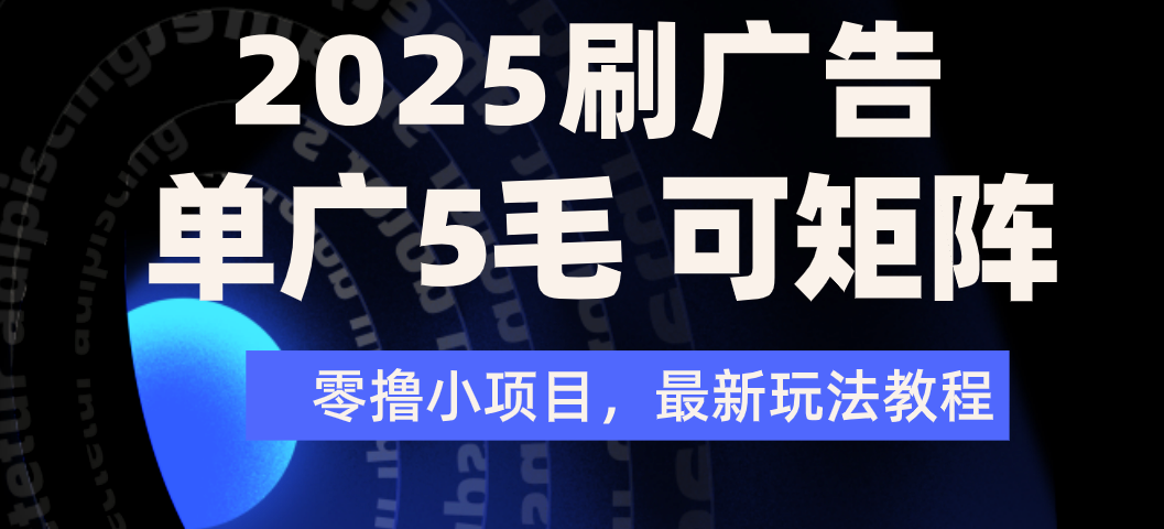 2025年零撸刷广告变现，单广5毛，可矩阵放大操作-91集赚创业网