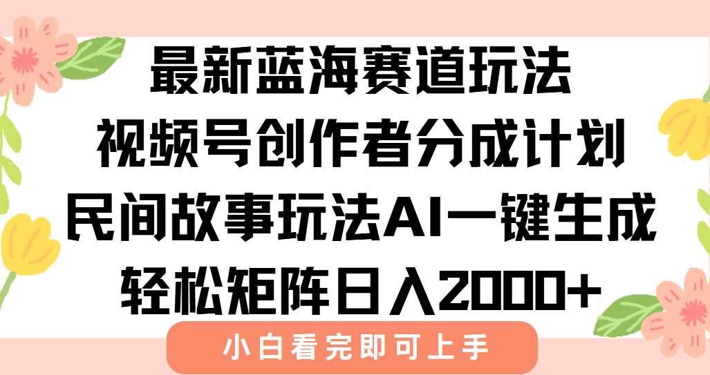 最新蓝海赛道玩法视频号创作者分成民间故事玩法,AI一键生成爆款视频,轻松日入2000+-91集赚创业网