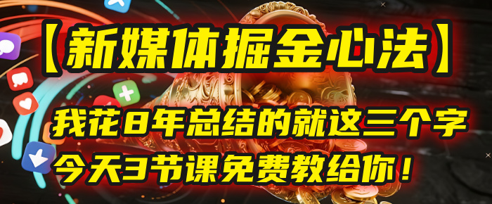 我花8年总结的【新媒体掘金心法】，就这三个字，今天3节课免费教给你！-91集赚创业网