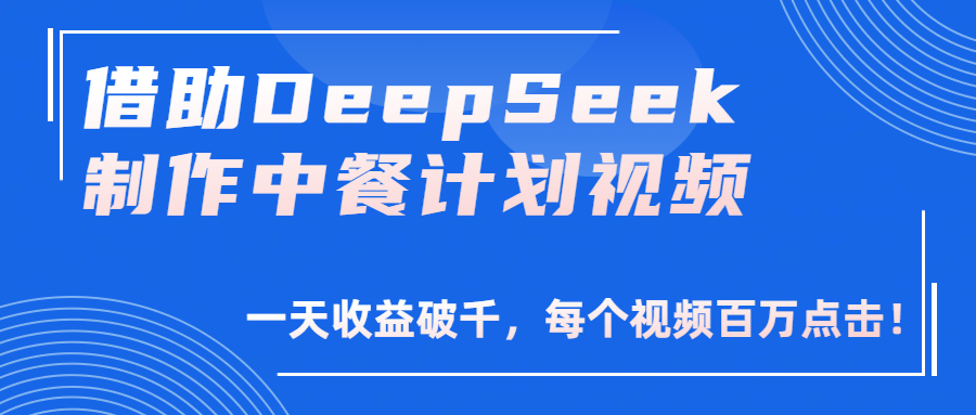 借助DeepSeek制作，中餐计划视频，一天收益破千，每个视频百万点击！-91集赚创业网