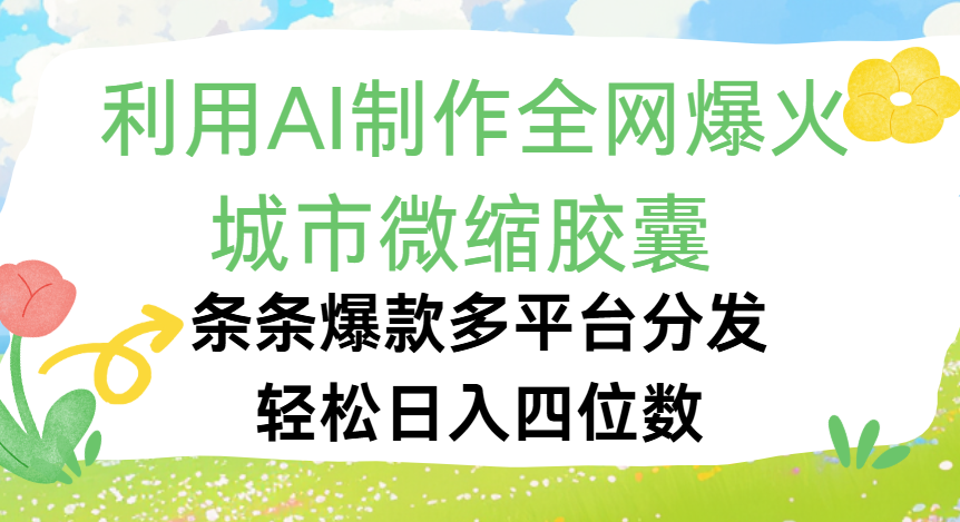 利用Ai制作全网爆火的城市微缩胶囊，条条爆款，多平台分发，轻松日入四位数-91集赚创业网