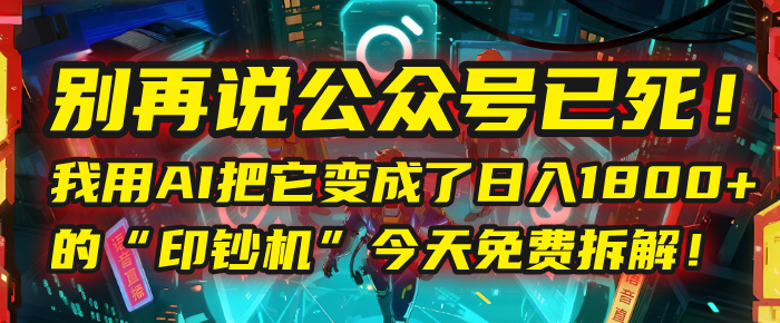 别再说公众号已死！我用AI把它变成了日入1800+的“印钞机”，今天免费拆解！-91集赚创业网