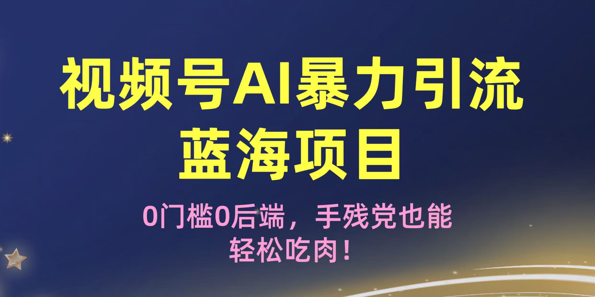 疯传！视频号AI暴力引流蓝海项目，0门槛0后端，手残党也能轻松吃肉！-91集赚创业网