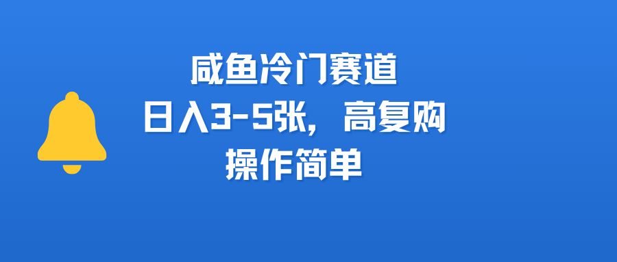 咸鱼冷门赛道，日入3-5张，高复购，操作简单-91集赚创业网