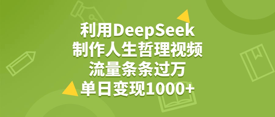 利用DeepSeek用人生哲理视频，单日变现1000+，流量条条过万-91集赚创业网