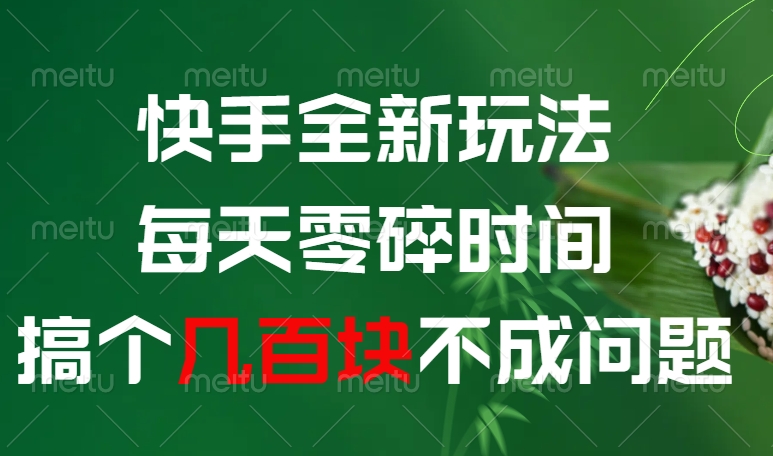 快手全新0撸玩法，每天零碎时间，搞个几百块不成问题-91集赚创业网