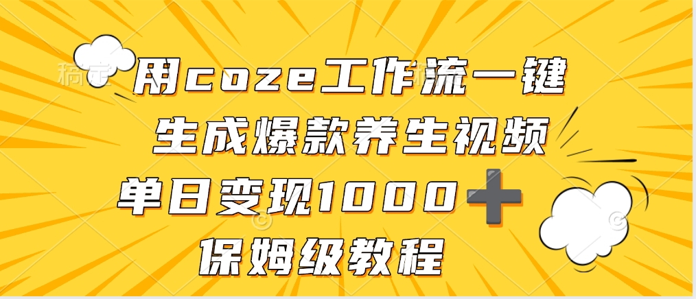 用coze工作流一键生成爆款养生视频，单日变现1000➕，保姆级教程-91集赚创业网