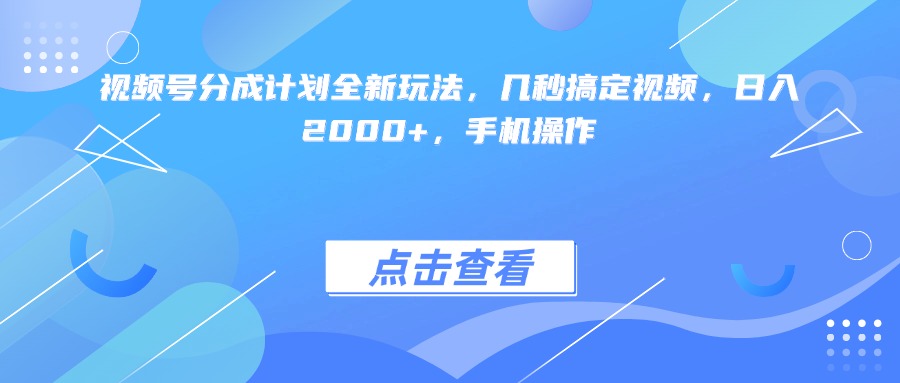 视频号分成计划全新玩法，几秒搞定视频，日入2000+，手机操作-91集赚创业网