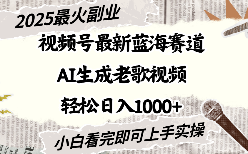 2025最新视频号蓝海赛道，Ai生成老歌视频，小白也可轻松日入1000➕-91集赚创业网