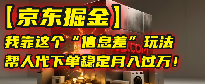【京东掘金】我靠这个“信息差”玩法，帮人代下单，稳定月入过万！-91集赚创业网