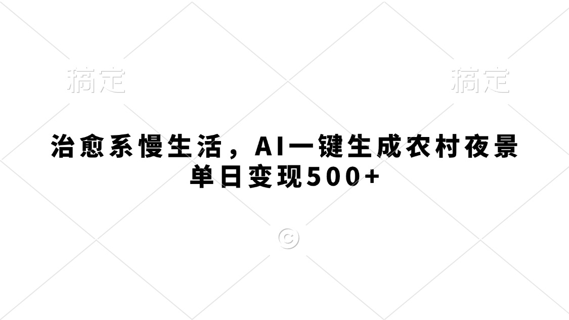 治愈系慢生活，AI一键生成农村夜景，单日变现500+-91集赚创业网