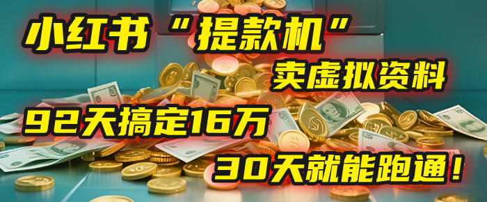 2025年，我发现一个小红书“提款机”：靠卖虚拟资料，92天搞定16万，这个模式30天就能跑通！-91集赚创业网