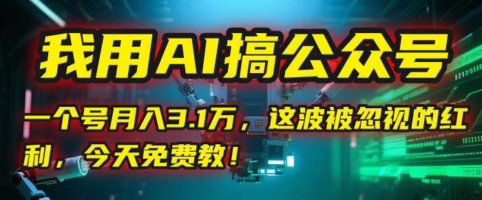 我用AI搞公众号，一个号月入3.1万，这波被忽视的红利，今天免费教！-91集赚创业网