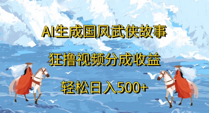 ai生成国风武侠故事狂撸视频分成收益轻松日入500+-91集赚创业网